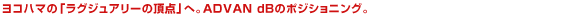 ヨコハマの「ラグジュアリーの頂点」へ。ADVAN dBのポジショニング。